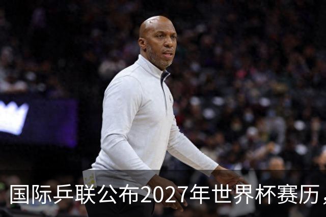 国际乒联公布2027年世界杯赛历，成都混团世界杯成绩直接关联奥运资格